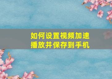 如何设置视频加速播放并保存到手机