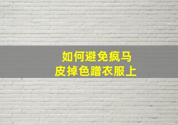 如何避免疯马皮掉色蹭衣服上