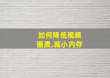 如何降低视频画质,减小内存