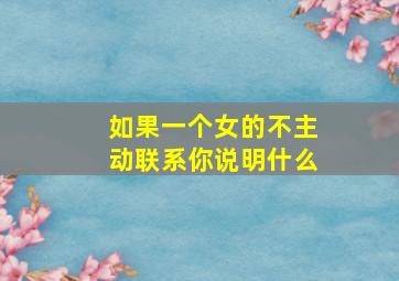 如果一个女的不主动联系你说明什么