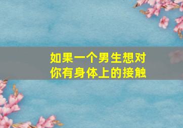 如果一个男生想对你有身体上的接触