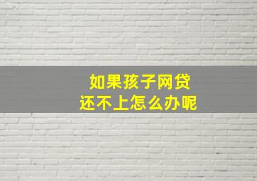 如果孩子网贷还不上怎么办呢