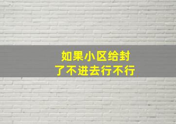 如果小区给封了不进去行不行