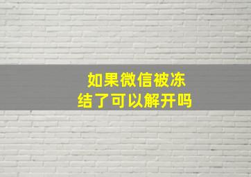 如果微信被冻结了可以解开吗