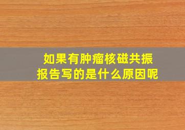 如果有肿瘤核磁共振报告写的是什么原因呢