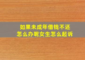 如果未成年借钱不还怎么办呢女生怎么起诉