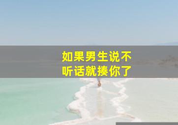 如果男生说不听话就揍你了