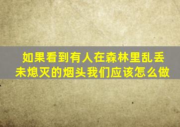 如果看到有人在森林里乱丢未熄灭的烟头我们应该怎么做