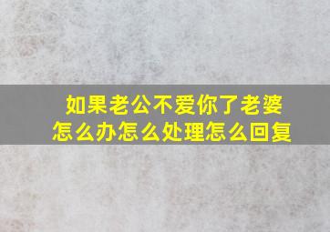 如果老公不爱你了老婆怎么办怎么处理怎么回复