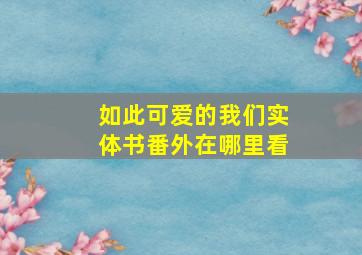 如此可爱的我们实体书番外在哪里看