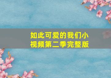 如此可爱的我们小视频第二季完整版