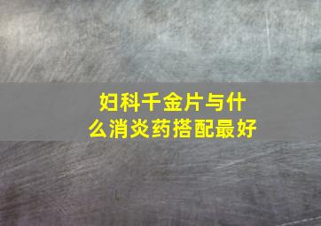 妇科千金片与什么消炎药搭配最好