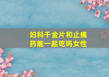 妇科千金片和止痛药能一起吃吗女性