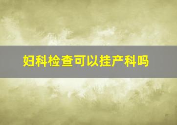 妇科检查可以挂产科吗