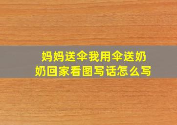 妈妈送伞我用伞送奶奶回家看图写话怎么写