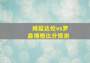 姆延达伦vs罗森博格比分预测