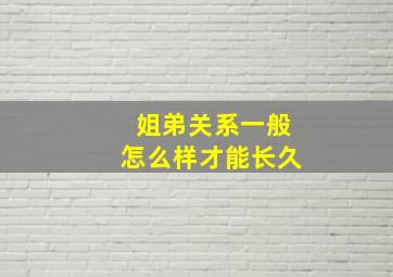 姐弟关系一般怎么样才能长久