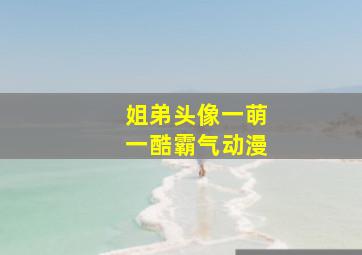 姐弟头像一萌一酷霸气动漫