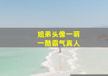 姐弟头像一萌一酷霸气真人