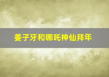 姜子牙和哪吒神仙拜年