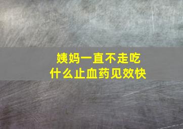 姨妈一直不走吃什么止血药见效快