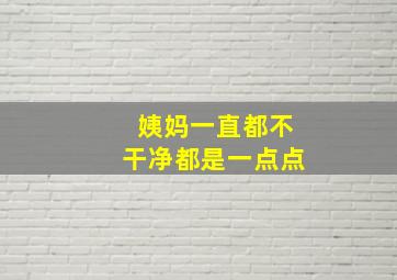 姨妈一直都不干净都是一点点