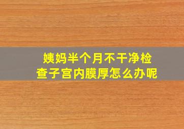 姨妈半个月不干净检查子宫内膜厚怎么办呢