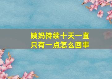 姨妈持续十天一直只有一点怎么回事