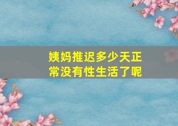 姨妈推迟多少天正常没有性生活了呢