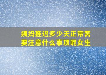 姨妈推迟多少天正常需要注意什么事项呢女生