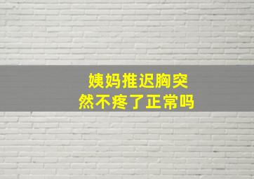 姨妈推迟胸突然不疼了正常吗