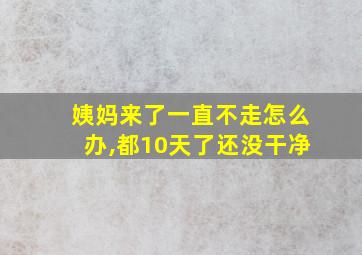 姨妈来了一直不走怎么办,都10天了还没干净