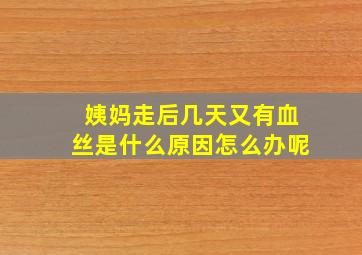 姨妈走后几天又有血丝是什么原因怎么办呢