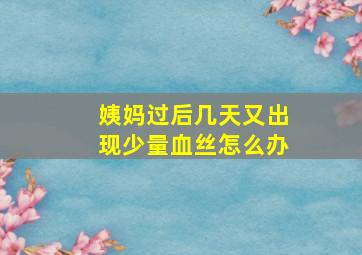 姨妈过后几天又出现少量血丝怎么办