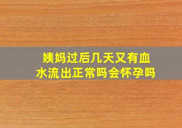 姨妈过后几天又有血水流出正常吗会怀孕吗