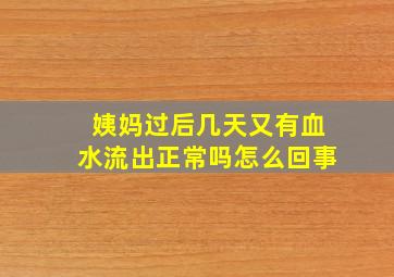 姨妈过后几天又有血水流出正常吗怎么回事