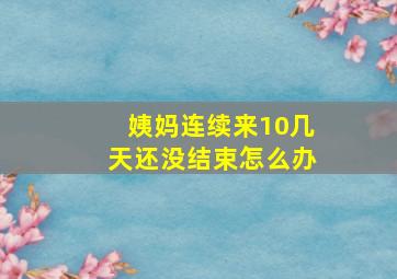 姨妈连续来10几天还没结束怎么办