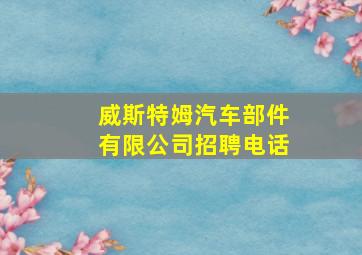 威斯特姆汽车部件有限公司招聘电话