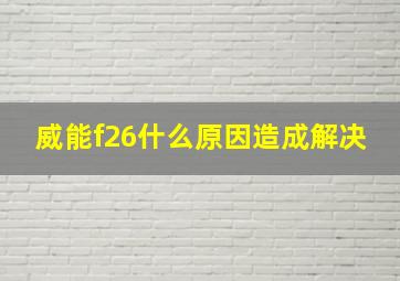 威能f26什么原因造成解决