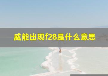 威能出现f28是什么意思