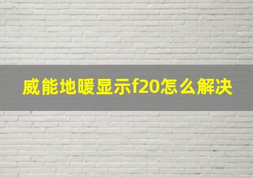 威能地暖显示f20怎么解决