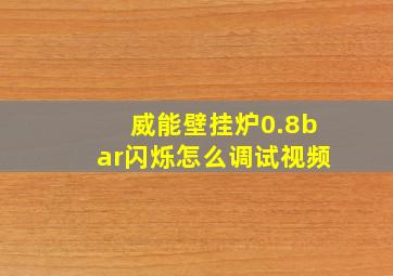 威能壁挂炉0.8bar闪烁怎么调试视频