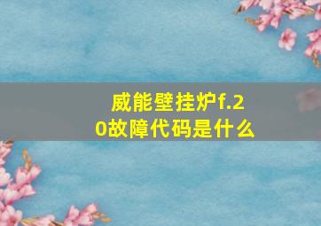 威能壁挂炉f.20故障代码是什么