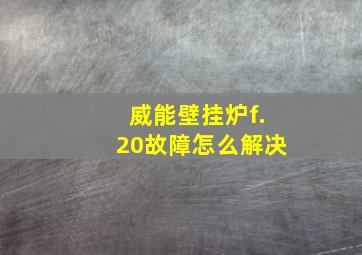 威能壁挂炉f.20故障怎么解决