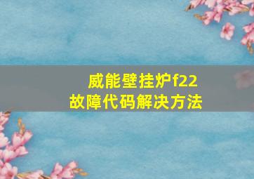 威能壁挂炉f22故障代码解决方法