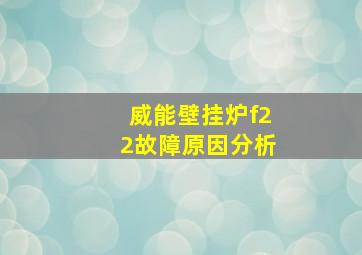 威能壁挂炉f22故障原因分析