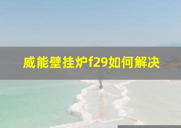 威能壁挂炉f29如何解决