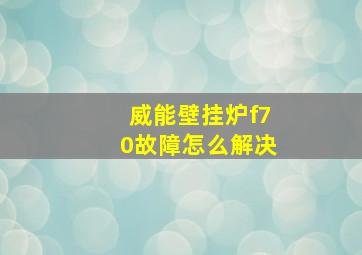 威能壁挂炉f70故障怎么解决