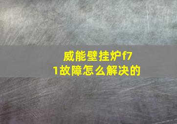 威能壁挂炉f71故障怎么解决的