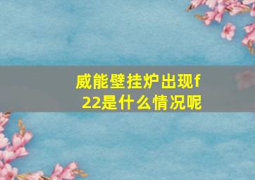 威能壁挂炉出现f22是什么情况呢